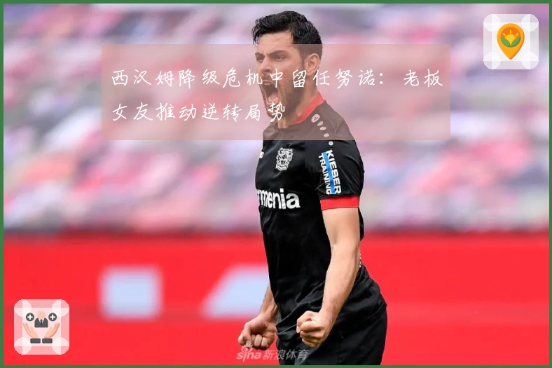 西汉姆降级危机中留任努诺：老板女友推动逆转局势
